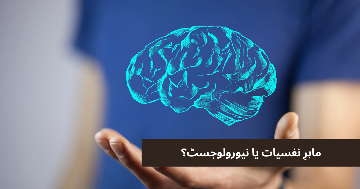 ماہرِ نفسیات یا نیورولوجسٹ؟ درست ڈاکٹر کا انتخاب